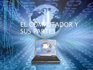 EL COMPUTADOR Y
SUS PARTES
LECCIÓN 2.
 