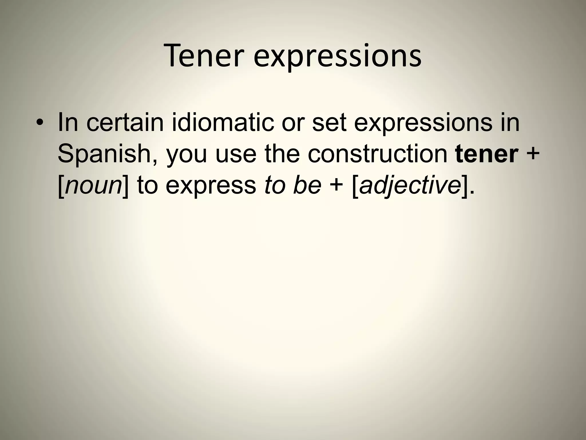 Tener expressions
• In certain idiomatic or set expressions in
Spanish, you use the construction tener +
[noun] to express to be + [adjective].
 