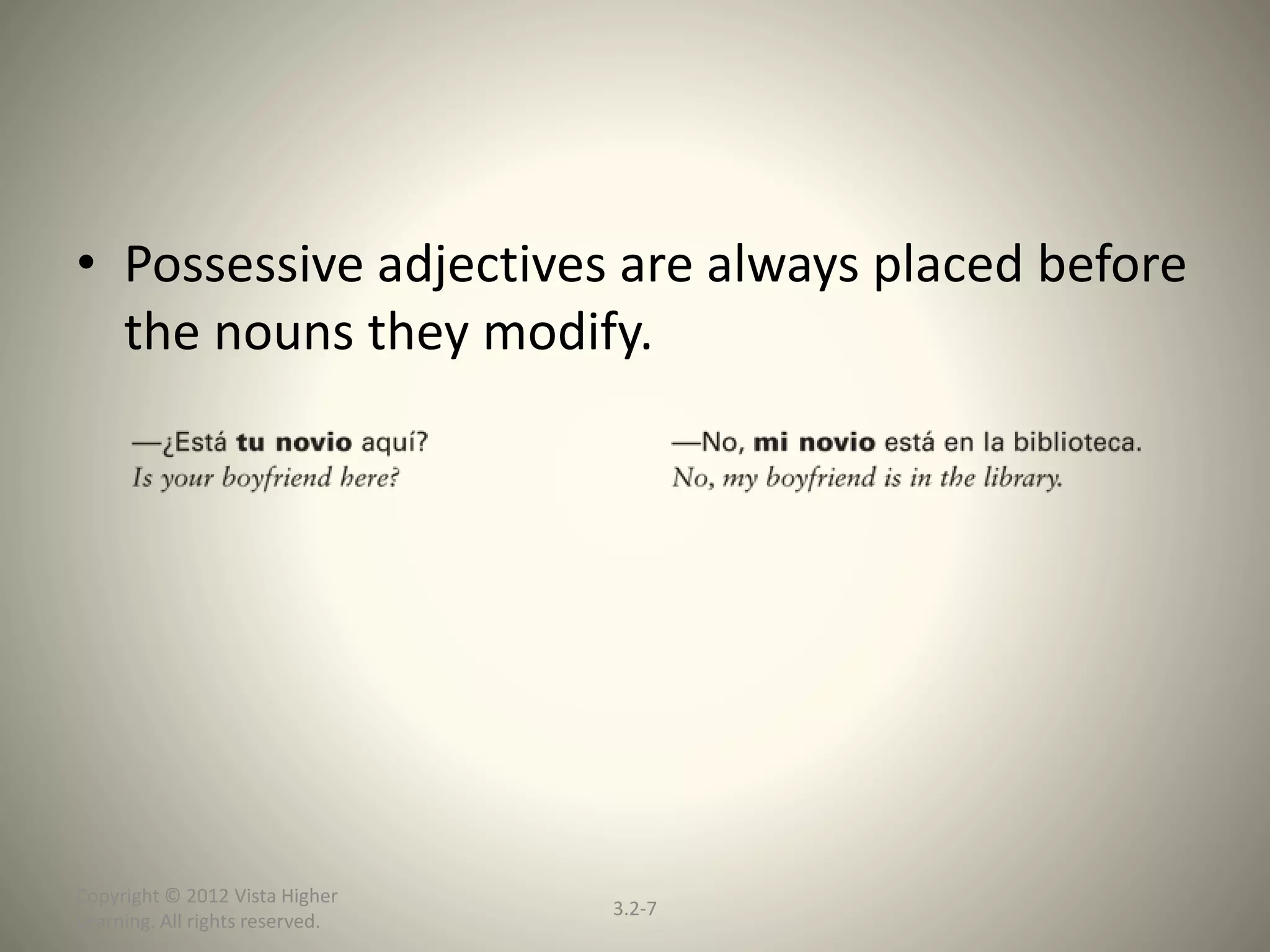 Copyright © 2012 Vista Higher
Learning. All rights reserved.
3.2-7
• Possessive adjectives are always placed before
the nouns they modify.
 