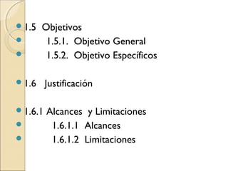 1.5   Objetivos
       1.5.1. Objetivo General
       1.5.2. Objetivo Específicos

1.6     Justificación

1.6.1   Alcances y Limitaciones
         1.6.1.1 Alcances
         1.6.1.2 Limitaciones
 