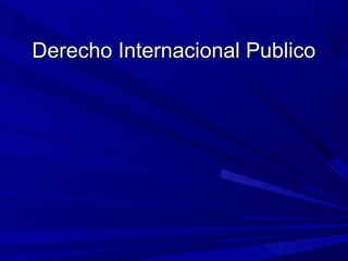 Derecho Internacional PublicoDerecho Internacional Publico
 