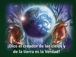 ¡Dios el creador de los cielos y
de la tierra es la Verdad!
 