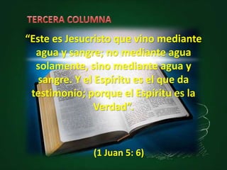 “Este es Jesucristo que vino mediante
agua y sangre; no mediante agua
solamente, sino mediante agua y
sangre. Y el Espíritu es el que da
testimonio; porque el Espíritu es la
Verdad”.
(1 Juan 5: 6)
 