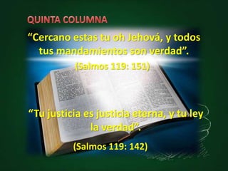 “Cercano estas tu oh Jehová, y todos
tus mandamientos son verdad”.
(Salmos 119: 151)
“Tu justicia es justicia eterna, y tu ley
la verdad”.
(Salmos 119: 142)
 