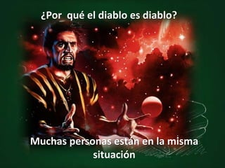 ¿Por qué el diablo es diablo?
Muchas personas están en la misma
situación
 