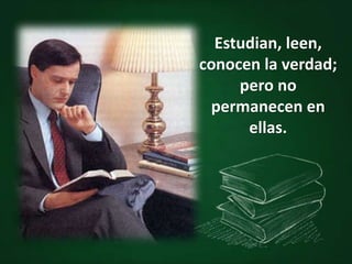 Estudian, leen,
conocen la verdad;
pero no
permanecen en
ellas.
 