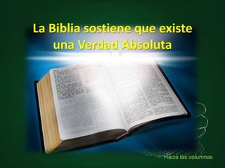 La Biblia sostiene que existe
una Verdad Absoluta
Hacia las columnas
 