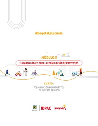 #BogotáEsEscuela
MÓDULO 3
EL MARCO LÓGICO PARA LA FORMULACIÓN DE PROYECTOS
CURSO:
FORMULACIÓN DE PROYECTOS
DE INTERÉS PÚBLICO
 