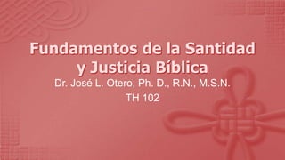 Dr. José L. Otero, Ph. D., R.N., M.S.N.
                TH 102
 