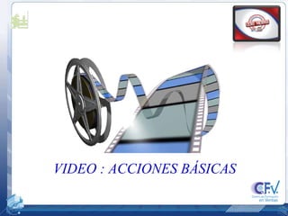 VIDEO : ACCIONES BÁSICAS 