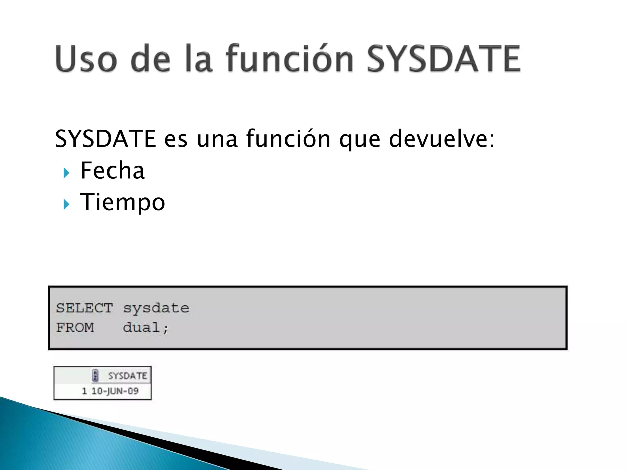SYSDATE es una función que devuelve:
 Fecha
 Tiempo
 