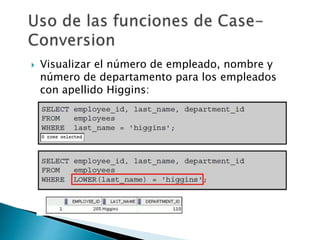  Visualizar el número de empleado, nombre y
número de departamento para los empleados
con apellido Higgins:
 