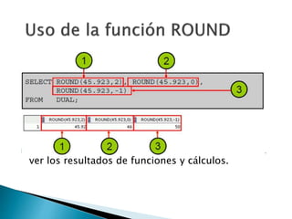  DUAL es una tabla pública que puede utilizar para
ver los resultados de funciones y cálculos.
 