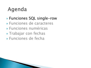  Funciones SQL single-row
 Funciones de caracteres
 Funciones numéricas
 Trabajar con fechas
 Funciones de fecha
 