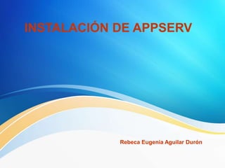 INSTALACIÓN DE APPSERV
Rebeca Eugenia Aguilar Durón
 