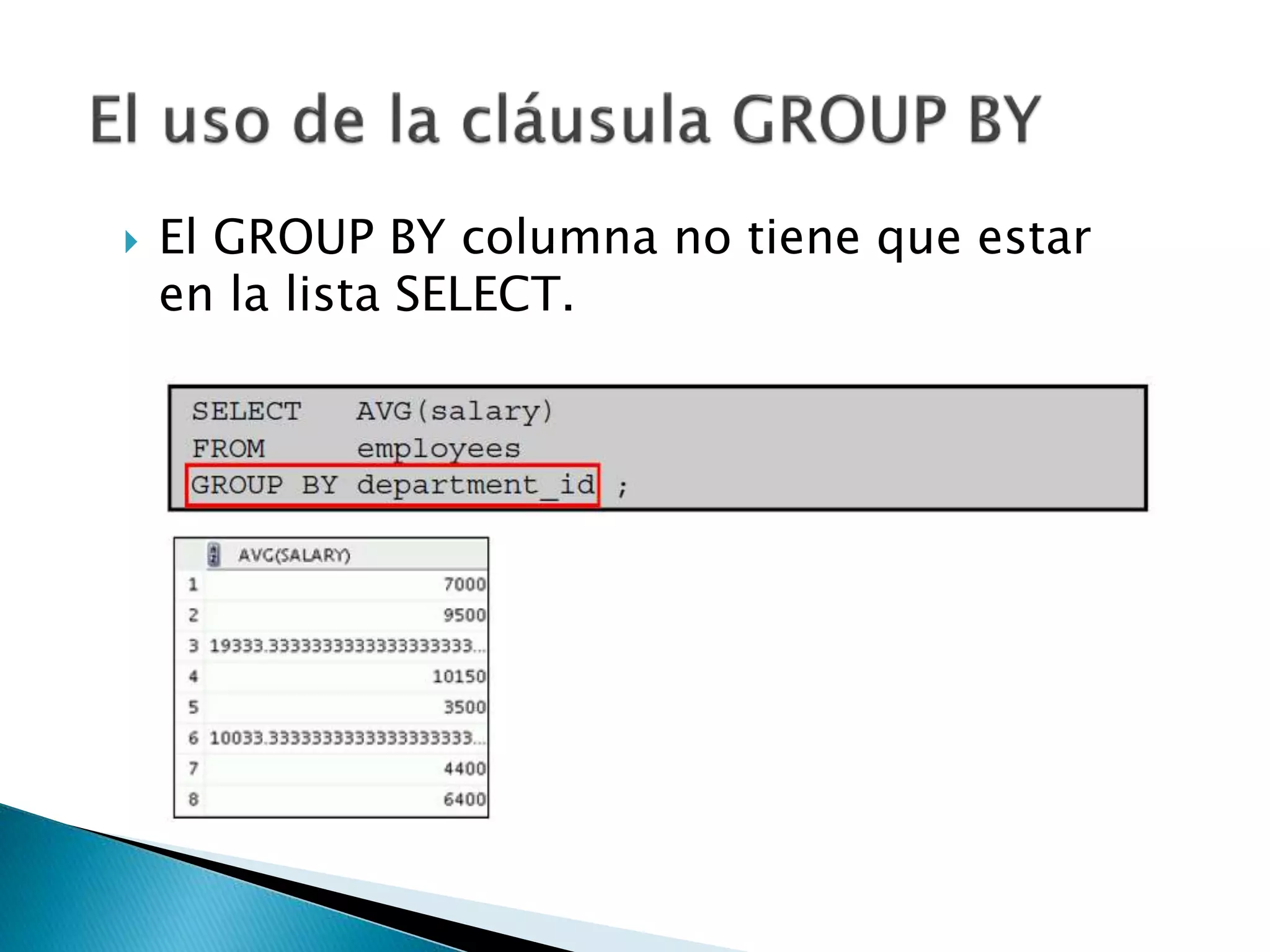  El GROUP BY columna no tiene que estar
en la lista SELECT.
 