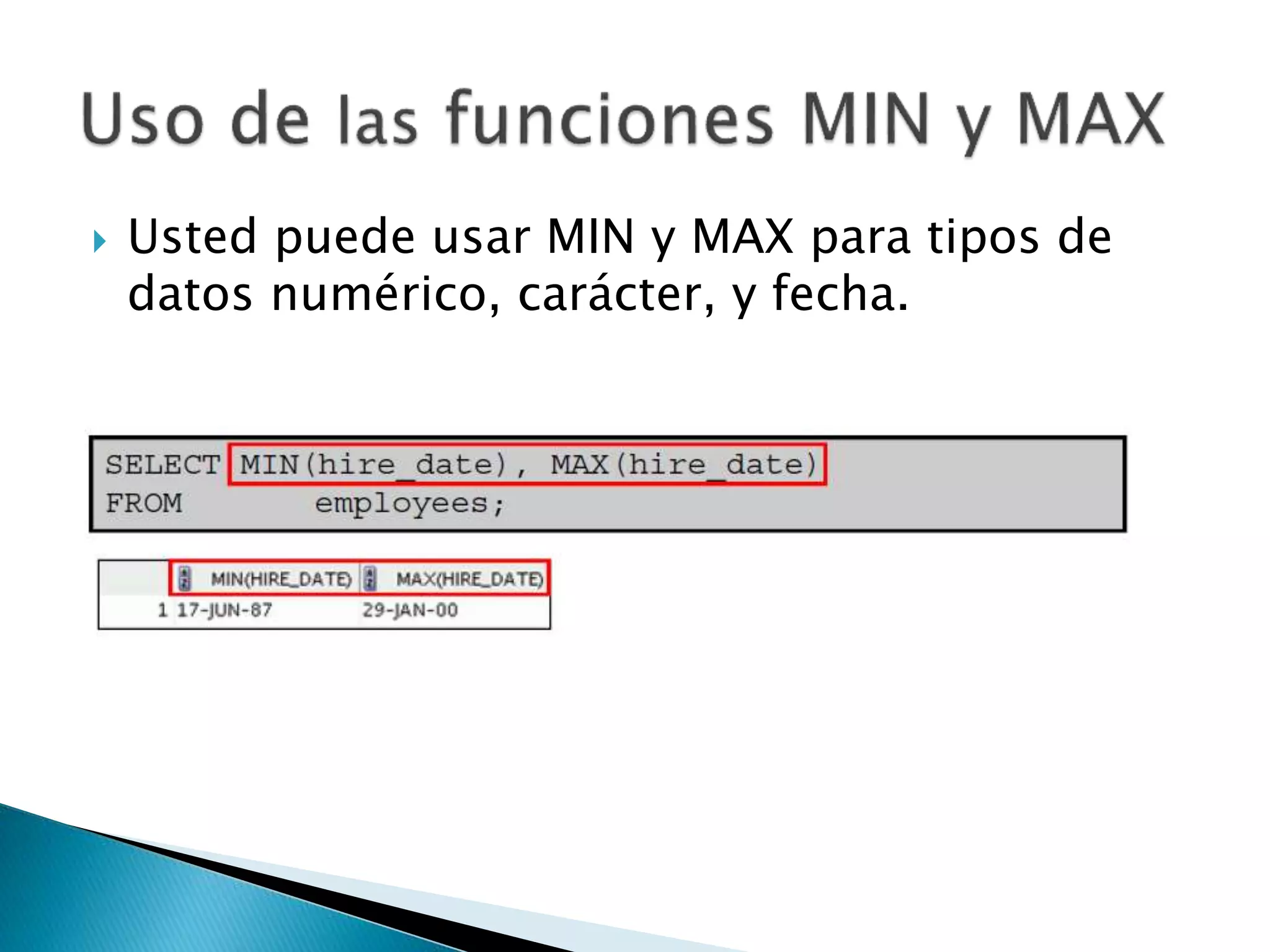  Usted puede usar MIN y MAX para tipos de
datos numérico, carácter, y fecha.
 