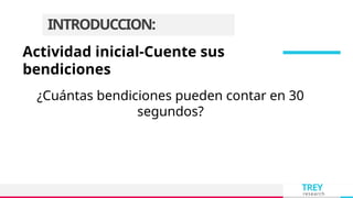 TREY
research
INTRODUCCION:
¿Cuántas bendiciones pueden contar en 30
segundos?
Actividad inicial-Cuente sus
bendiciones
 