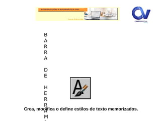B
A
R
R
A
D
E
H
E
R
R
A
M
Crea, modifica o define estilos de texto memorizados.
 