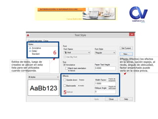6
5
Effects (Efectos) los efectos
en la letras, opción espejo, al
revés, ángulo de oblicuidad,
factor ensanchado puede
verlo en la vista previa.
Estilos de texto, luego de
creados se ubican en esta
lista para ser utilizados
cuando corresponda.
Espejo
Al revés
Factor de
ensanche
Ángulo de
oblicuidad
 