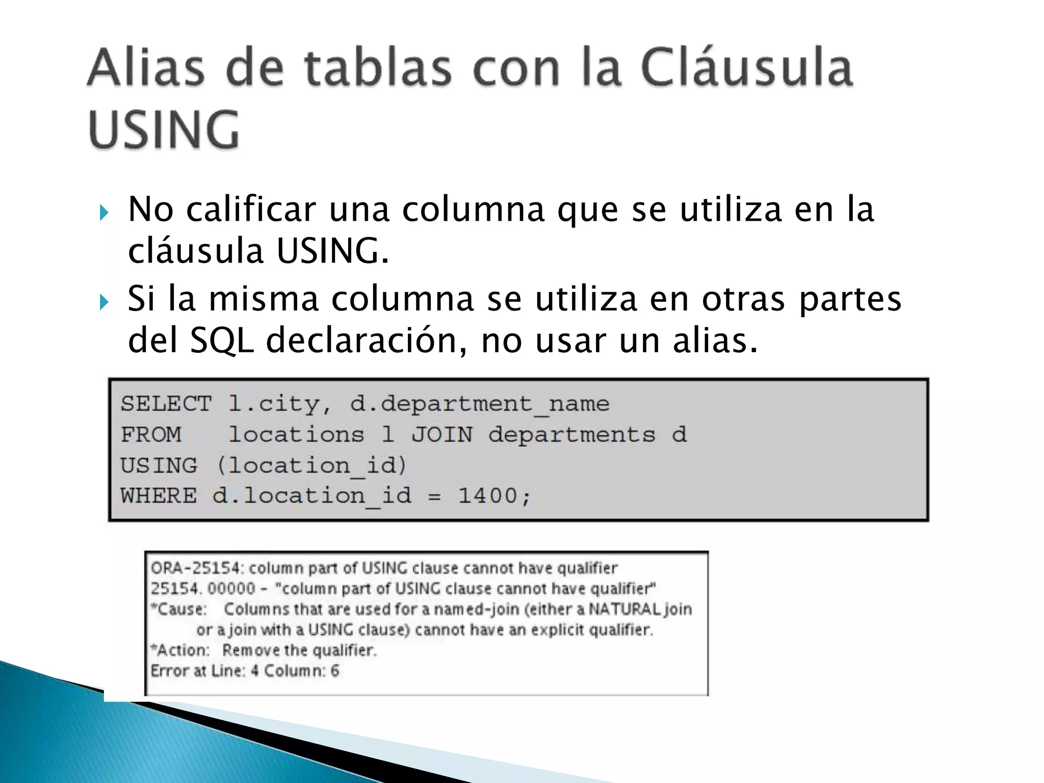  No calificar una columna que se utiliza en la
cláusula USING.
 Si la misma columna se utiliza en otras partes
del SQL declaración, no usar un alias.
 