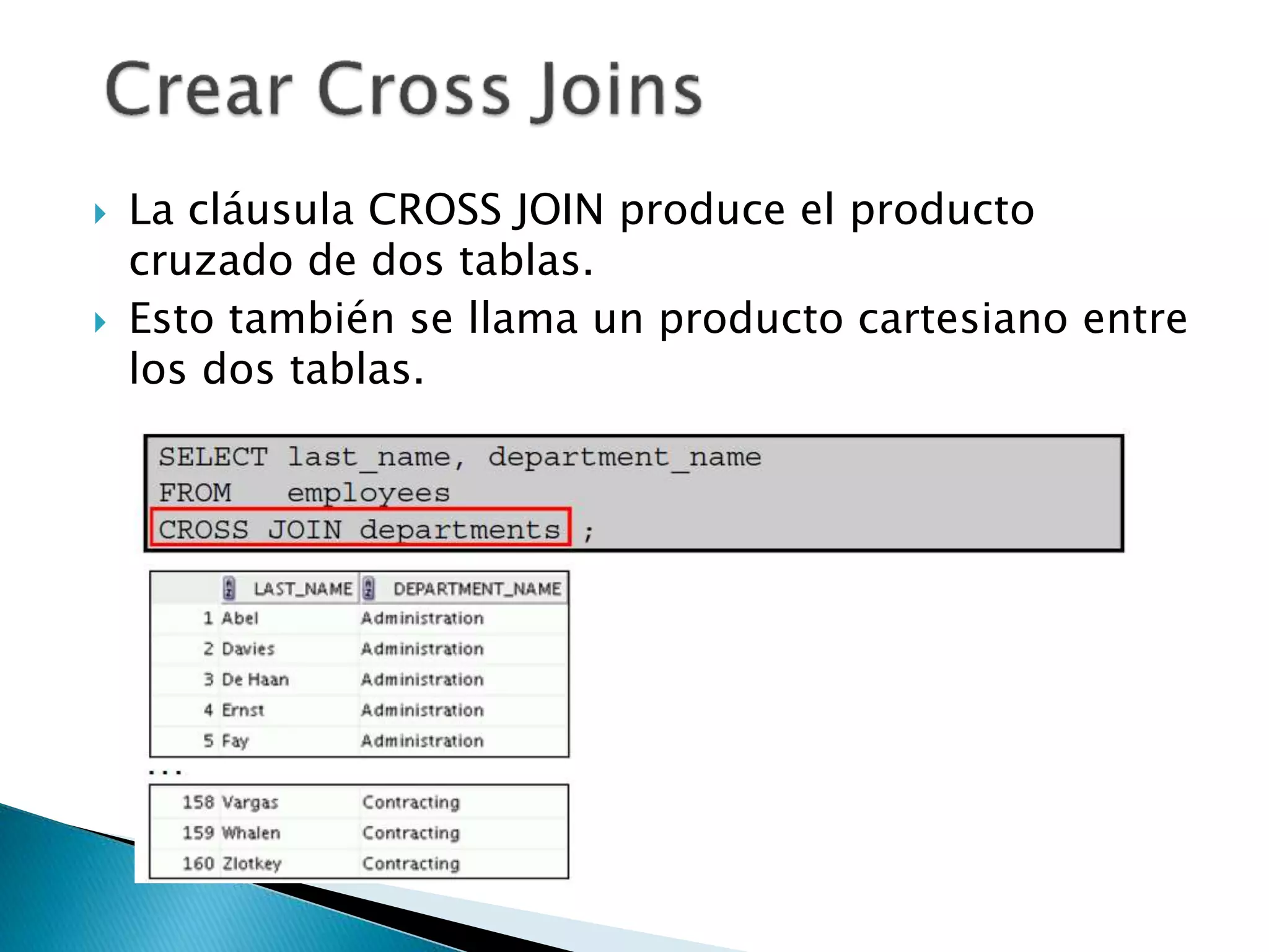  La cláusula CROSS JOIN produce el producto
cruzado de dos tablas.
 Esto también se llama un producto cartesiano entre
los dos tablas.
 