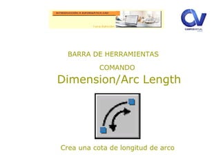 BARRA DE HERRAMIENTAS
COMANDO
Dimension/Arc Length
Crea una cota de longitud de arco
 