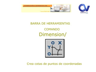 BARRA DE HERRAMIENTAS
COMANDO
Dimension/
Crea cotas de puntos de coordenadas
 