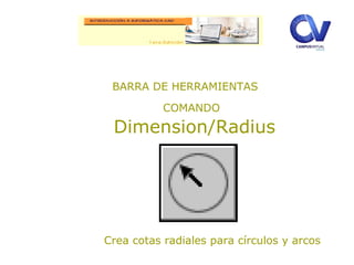 BARRA DE HERRAMIENTAS
COMANDO
Dimension/Radius
Crea cotas radiales para círculos y arcos
 