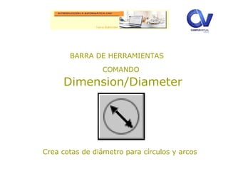BARRA DE HERRAMIENTAS
COMANDO
Dimension/Diameter
Crea cotas de diámetro para círculos y arcos
 