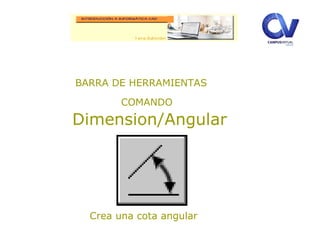 BARRA DE HERRAMIENTAS
COMANDO
Dimension/Angular
Crea una cota angular
 