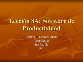 Lección 8A: Software de Productividad Cristina P. Cabrera Jusino Tecnología Sra.Padilla 9-1 