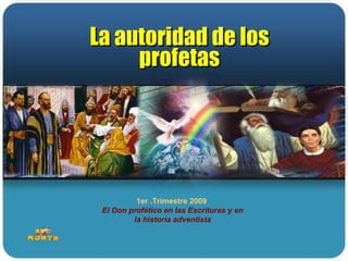 1er .Trimestre 2009  El Don profético en las Escrituras y en la historia adventista La autoridad de los profetas 