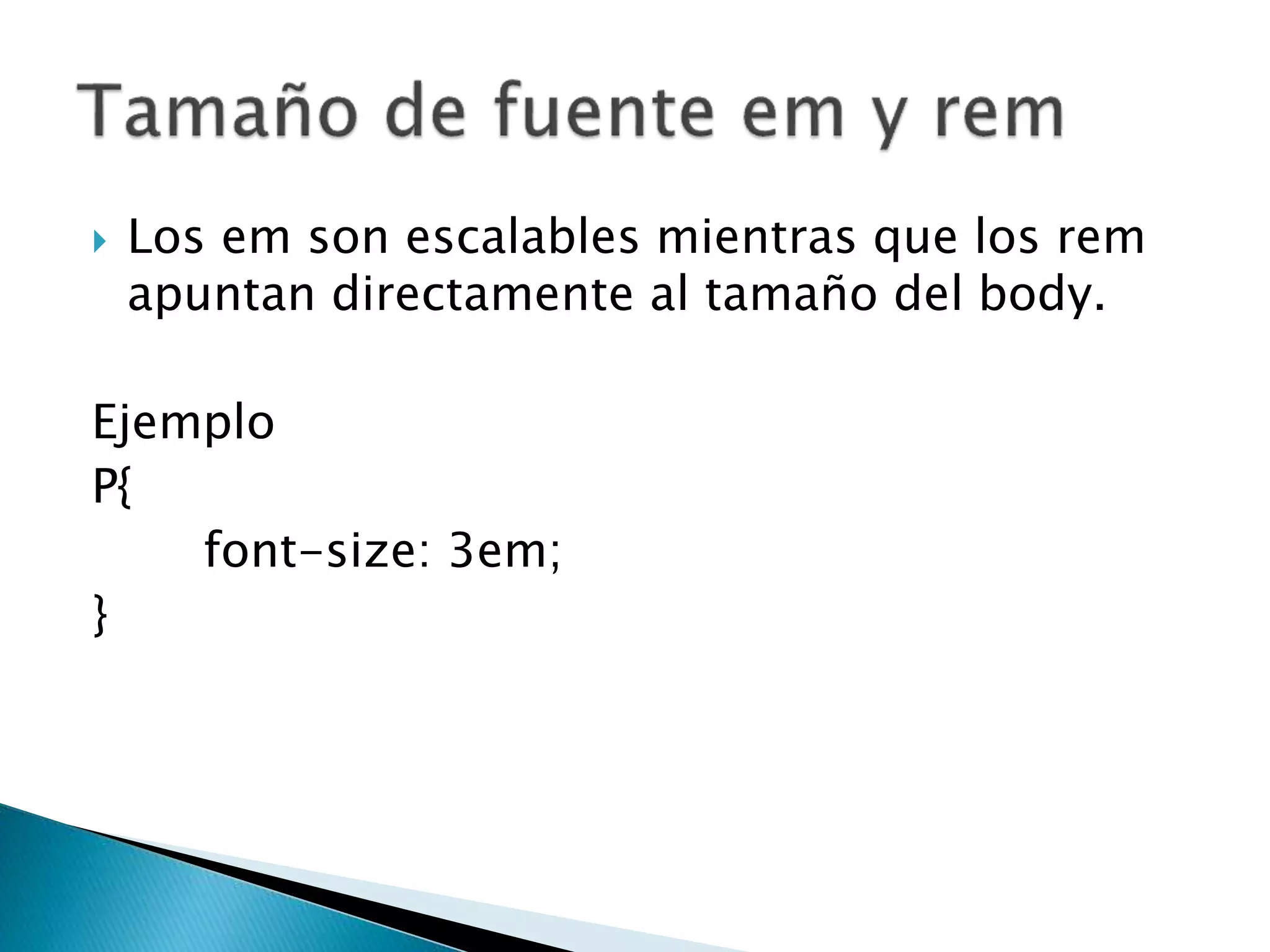  Los em son escalables mientras que los rem
apuntan directamente al tamaño del body.
Ejemplo
P{
font-size: 3em;
}
 