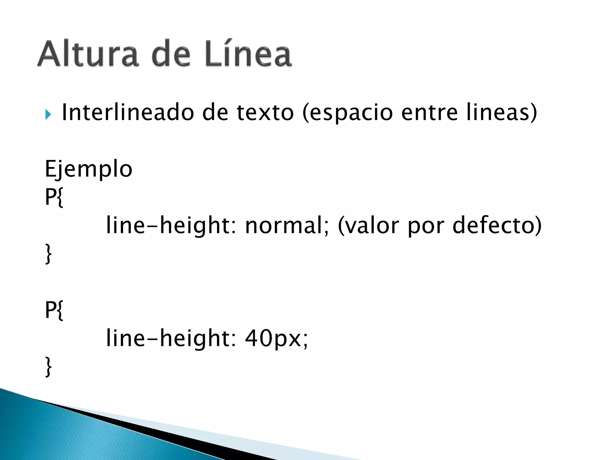  Interlineado de texto (espacio entre lineas)
Ejemplo
P{
line-height: normal; (valor por defecto)
}
P{
line-height: 40px;
}
 