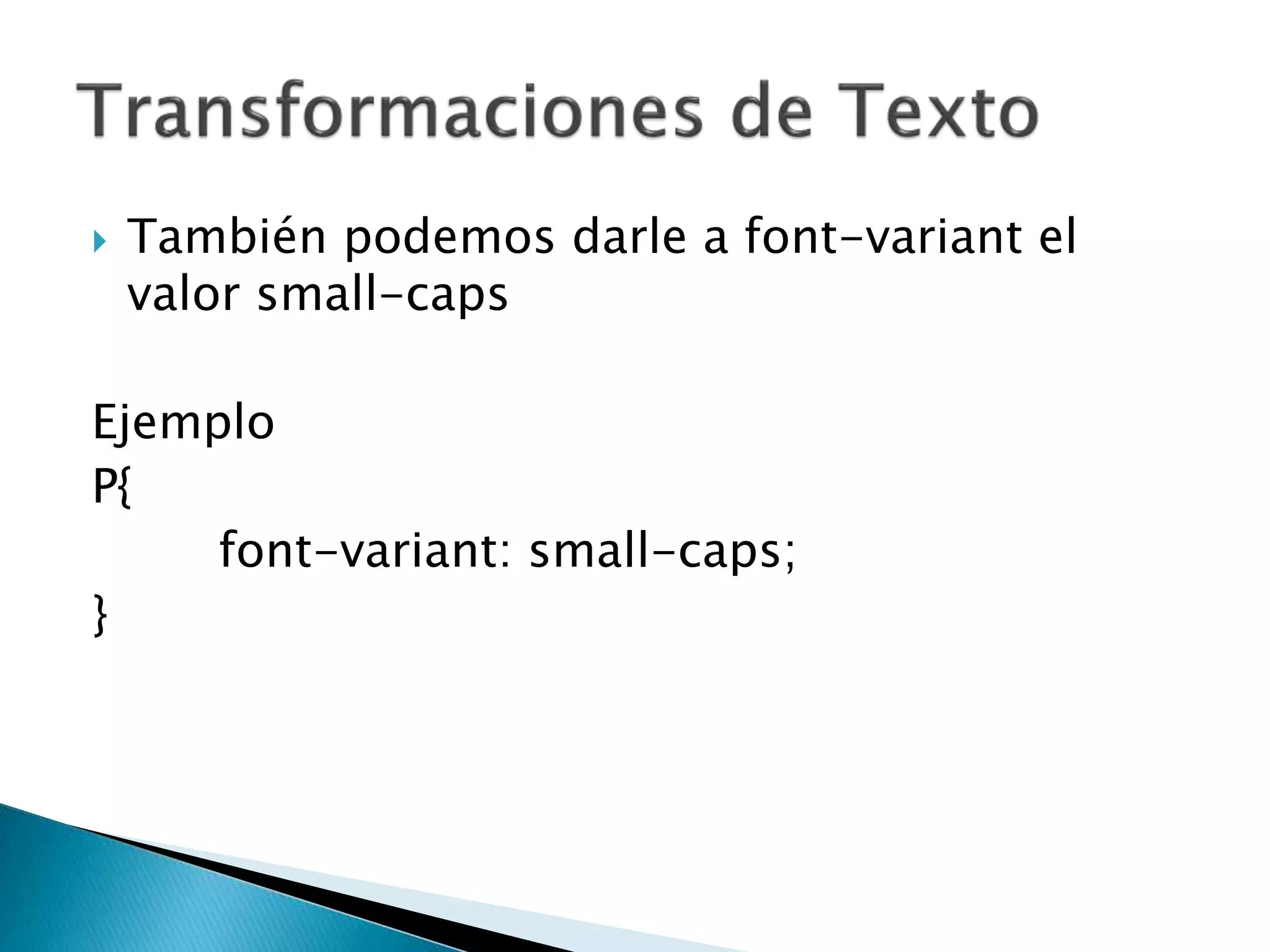  También podemos darle a font-variant el
valor small-caps
Ejemplo
P{
font-variant: small-caps;
}
 