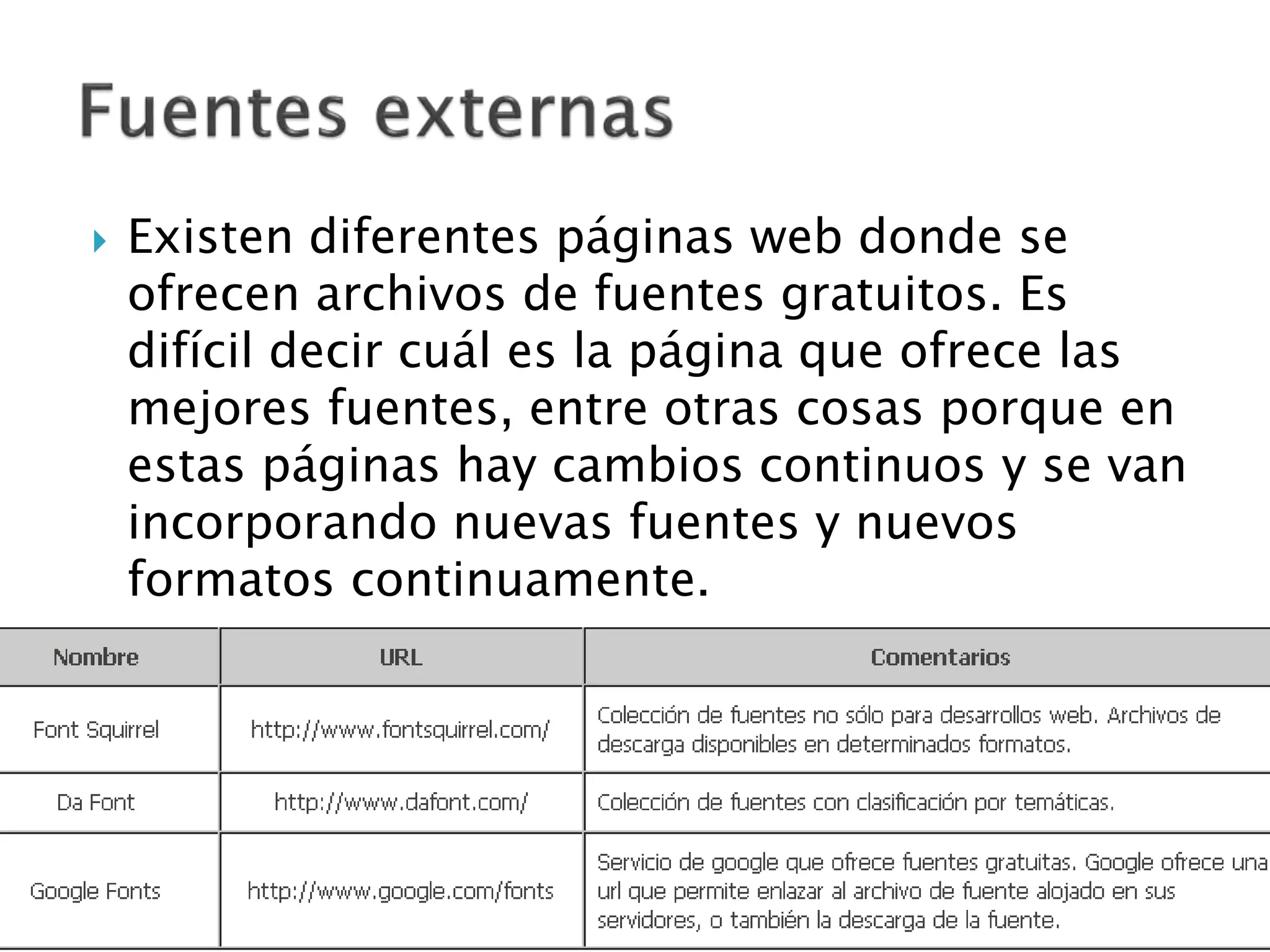  Existen diferentes páginas web donde se
ofrecen archivos de fuentes gratuitos. Es
difícil decir cuál es la página que ofrece las
mejores fuentes, entre otras cosas porque en
estas páginas hay cambios continuos y se van
incorporando nuevas fuentes y nuevos
formatos continuamente.
 