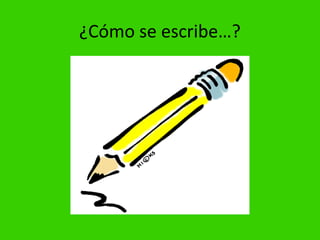 ¿Cómo se escribe…?
 