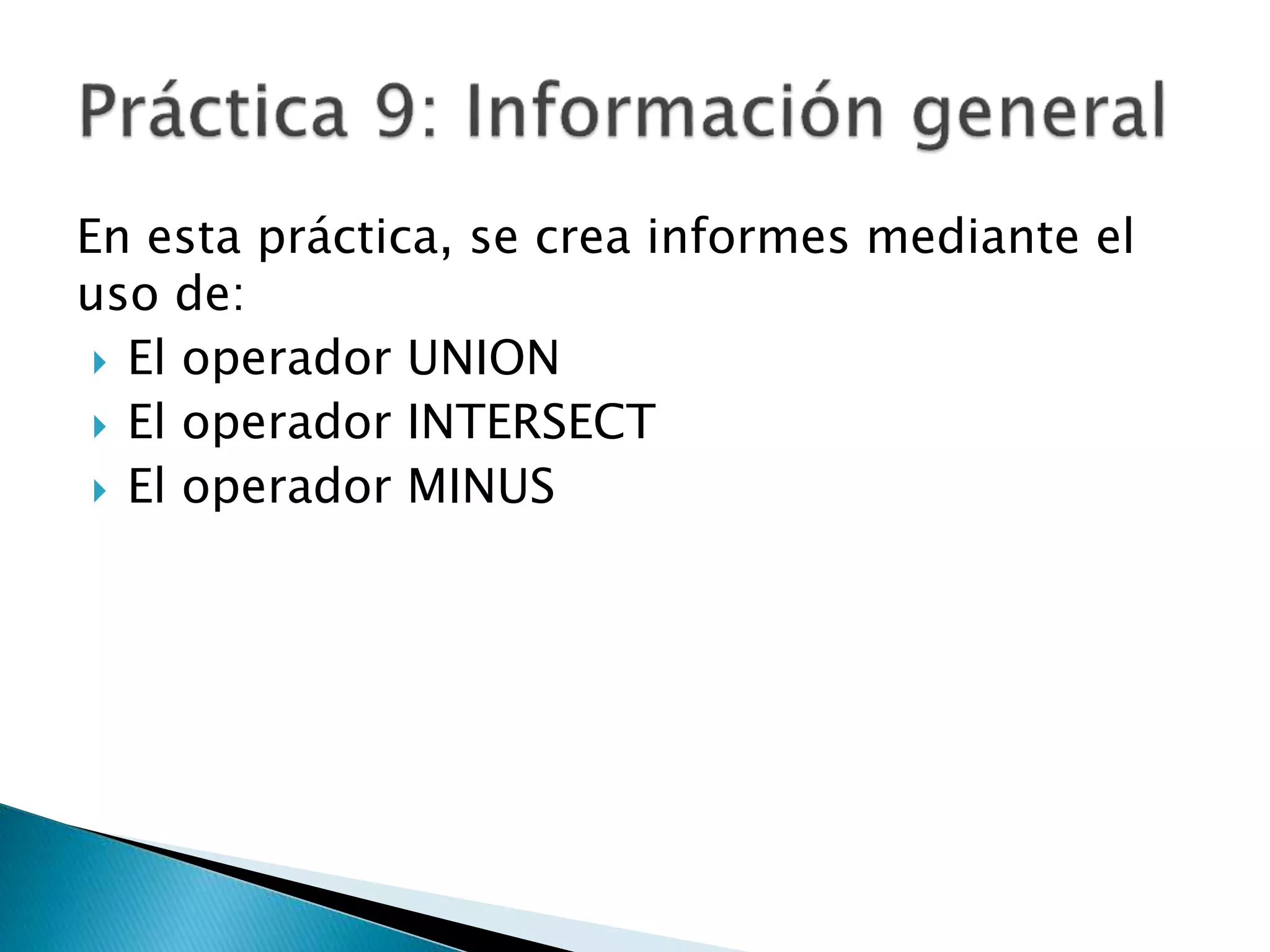En esta práctica, se crea informes mediante el
uso de:
 El operador UNION
 El operador INTERSECT
 El operador MINUS
 