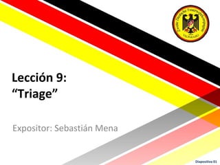 Lección 9:
“Triage”

Expositor: Sebastián Mena


                            Diapositiva 01
 