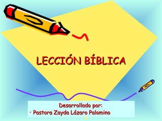LECCIÓN BÍBLICALECCIÓN BÍBLICA
Desarrollado por:Desarrollado por:
• Pastora Zayda Lázaro PalominoPastora Zayda Lázaro Palomino
 