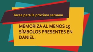 Tarea para la próxima semana
MEMORIZA AL MENOS 15
SÍMBOLOS PRESENTES EN
DANIEL.
 