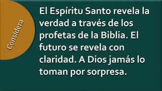 El Espíritu Santo revela la
verdad a través de los
profetas de la Biblia. El
futuro se revela con
claridad. A Dios jamás lo
toman por sorpresa.
 