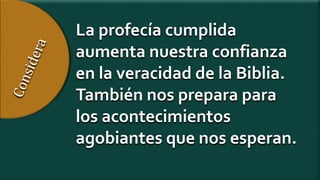 La profecía cumplida
aumenta nuestra confianza
en la veracidad de la Biblia.
También nos prepara para
los acontecimientos
agobiantes que nos esperan.
 