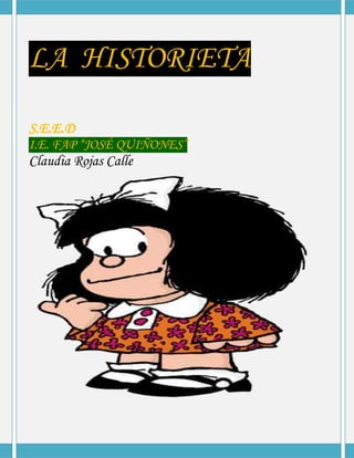 LA HISTORIETA
S.E.E.D
I.E. FAP “JOSÉ QUIÑONES”
Claudia Rojas Calle
 