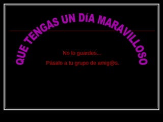 No lo guardes...No lo guardes...
Pásalo a tu grupo de amig@sPásalo a tu grupo de amig@s.
 