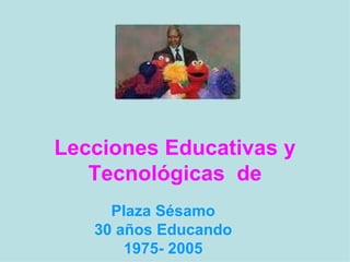 Lecciones Educativas y Tecnológicas  de Plaza Sésamo 30 años Educando 1975- 2005 