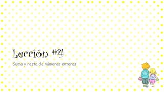 Lección #4
Suma y resta de números enteros
 