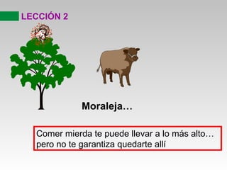 LECCIÓN 2
Moraleja…
Comer mierda te puede llevar a lo más alto…
pero no te garantiza quedarte allí
 