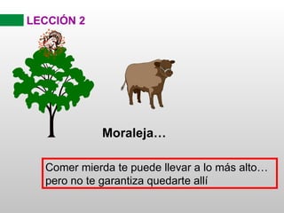 LECCIÓN 2




            Moraleja…

  Comer mierda te puede llevar a lo más alto…
  pero no te garantiza quedarte allí
 
